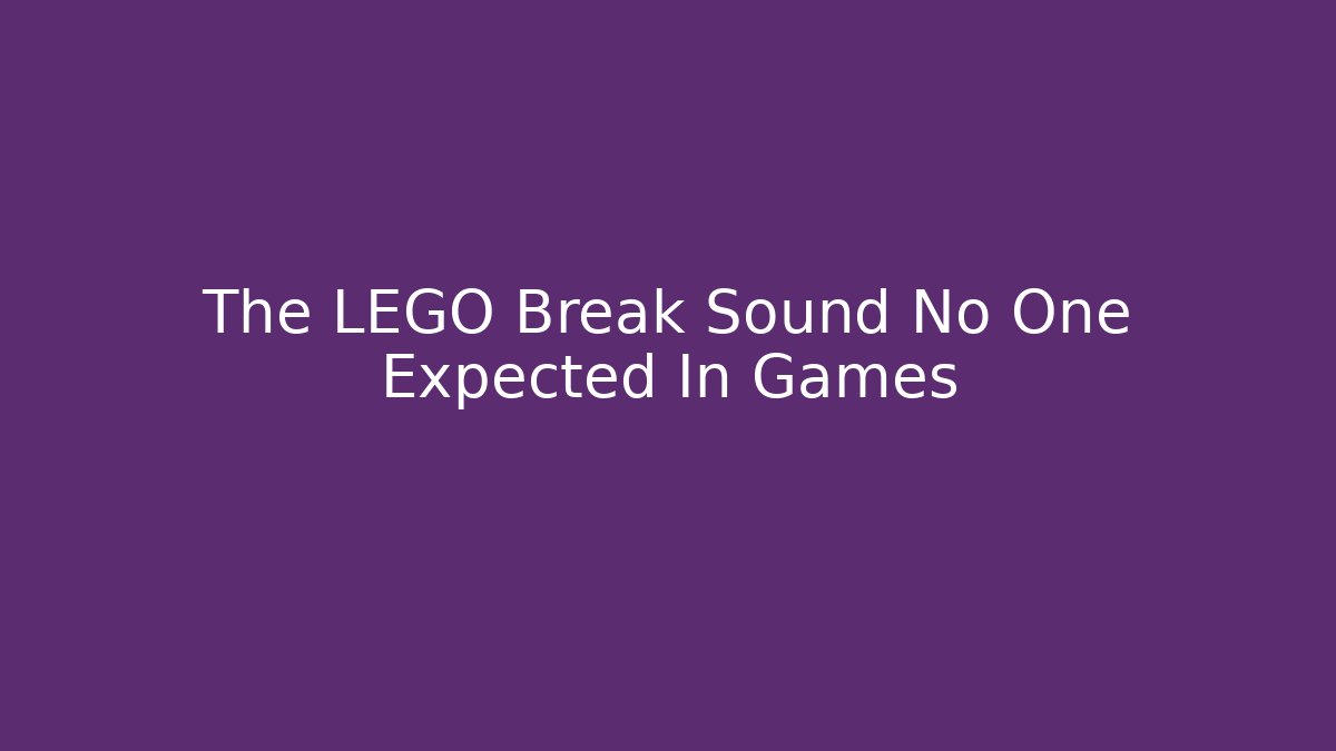 The LEGO Break Sound No One Expected In Games