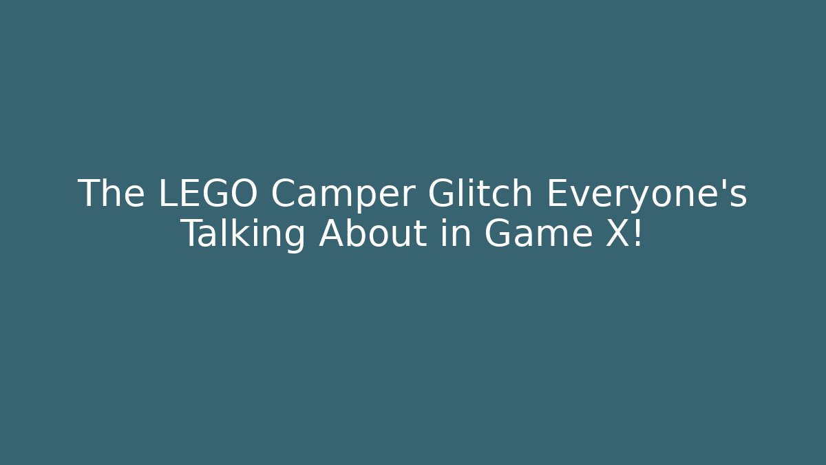 The LEGO Camper Glitch Everyone's Talking About in Game X!