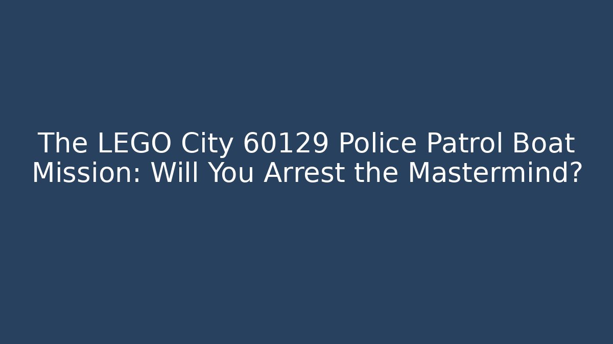 The LEGO City 60129 Police Patrol Boat Mission: Will You Arrest the Mastermind?