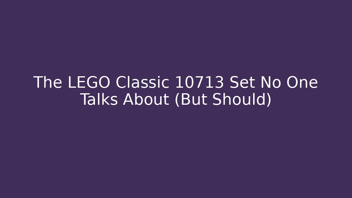 The LEGO Classic 10713 Set No One Talks About (But Should)
