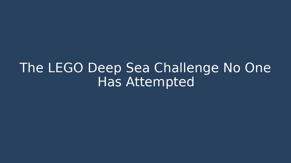 The LEGO Deep Sea Challenge No One Has Attempted