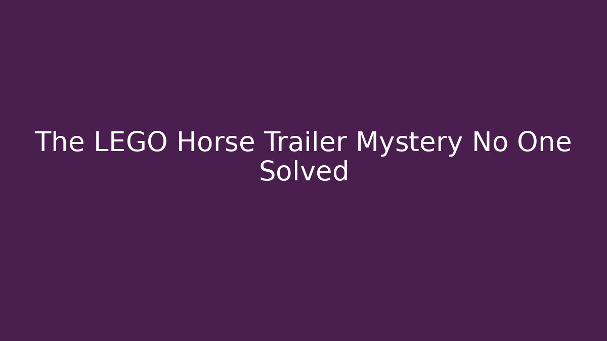 The LEGO Horse Trailer Mystery No One Solved