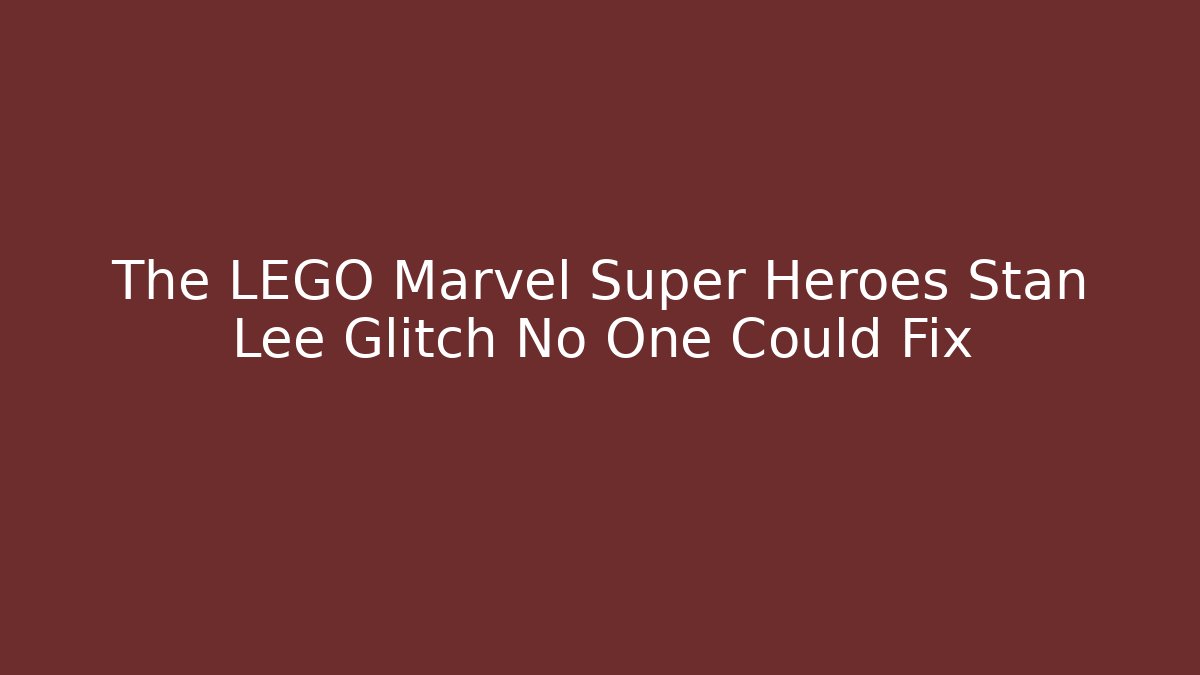 The LEGO Marvel Super Heroes Stan Lee Glitch No One Could Fix