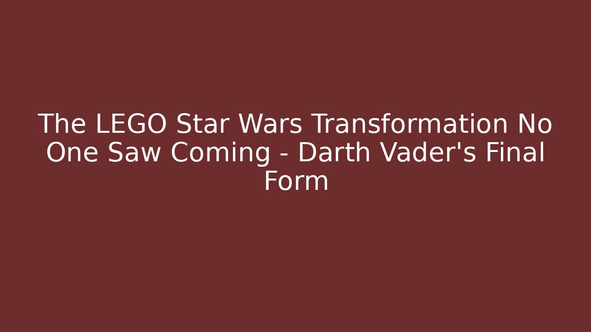 The LEGO Star Wars Transformation No One Saw Coming – Darth Vader’s Final Form - Create More Assets