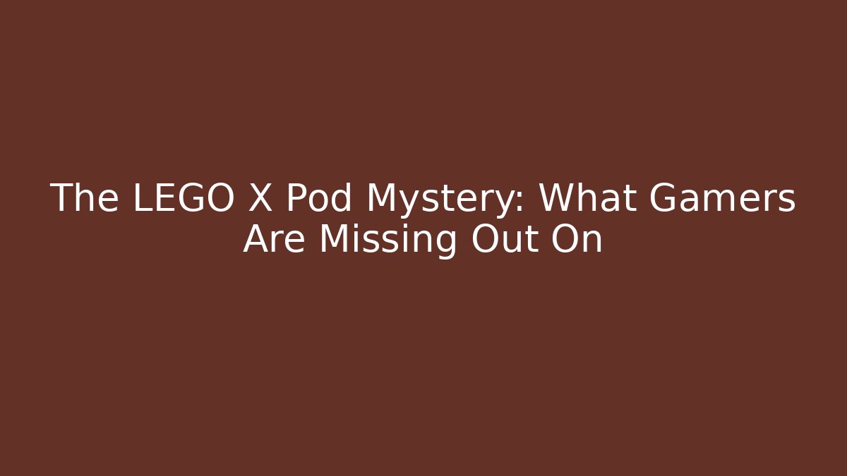 The LEGO X Pod Mystery: What Gamers Are Missing Out On