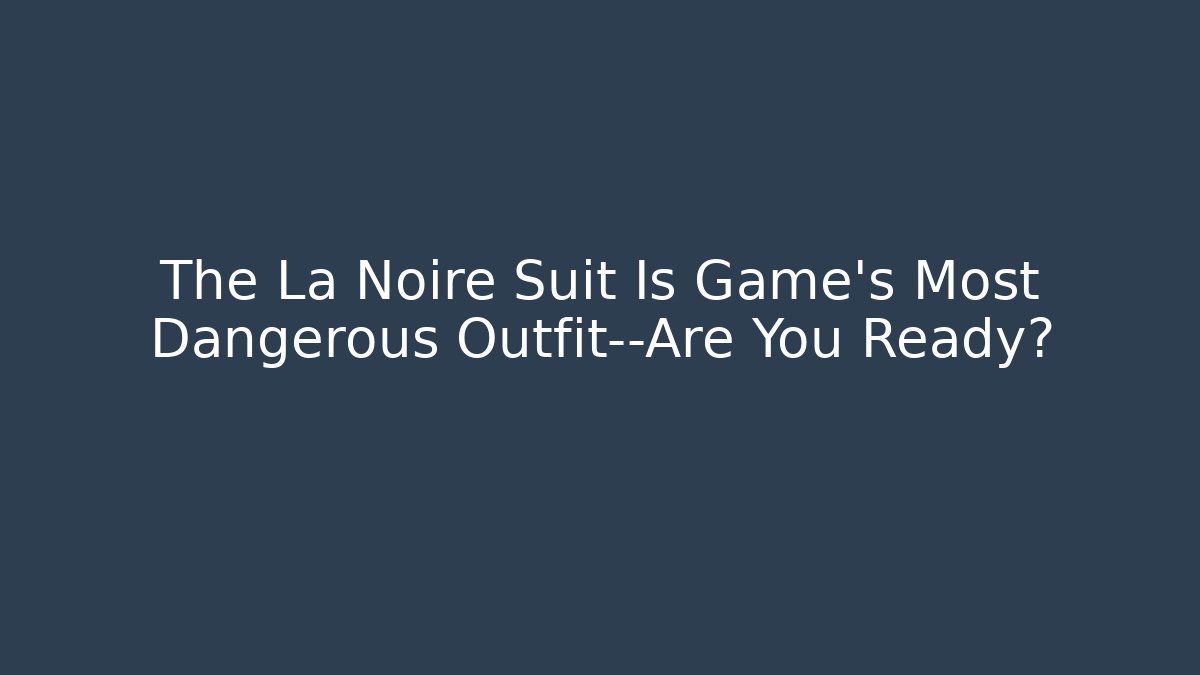 The La Noire Suit Is Game's Most Dangerous Outfit—Are You Ready?