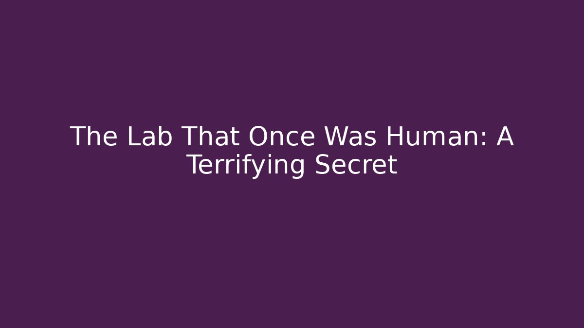 The Lab That Once Was Human: A Terrifying Secret