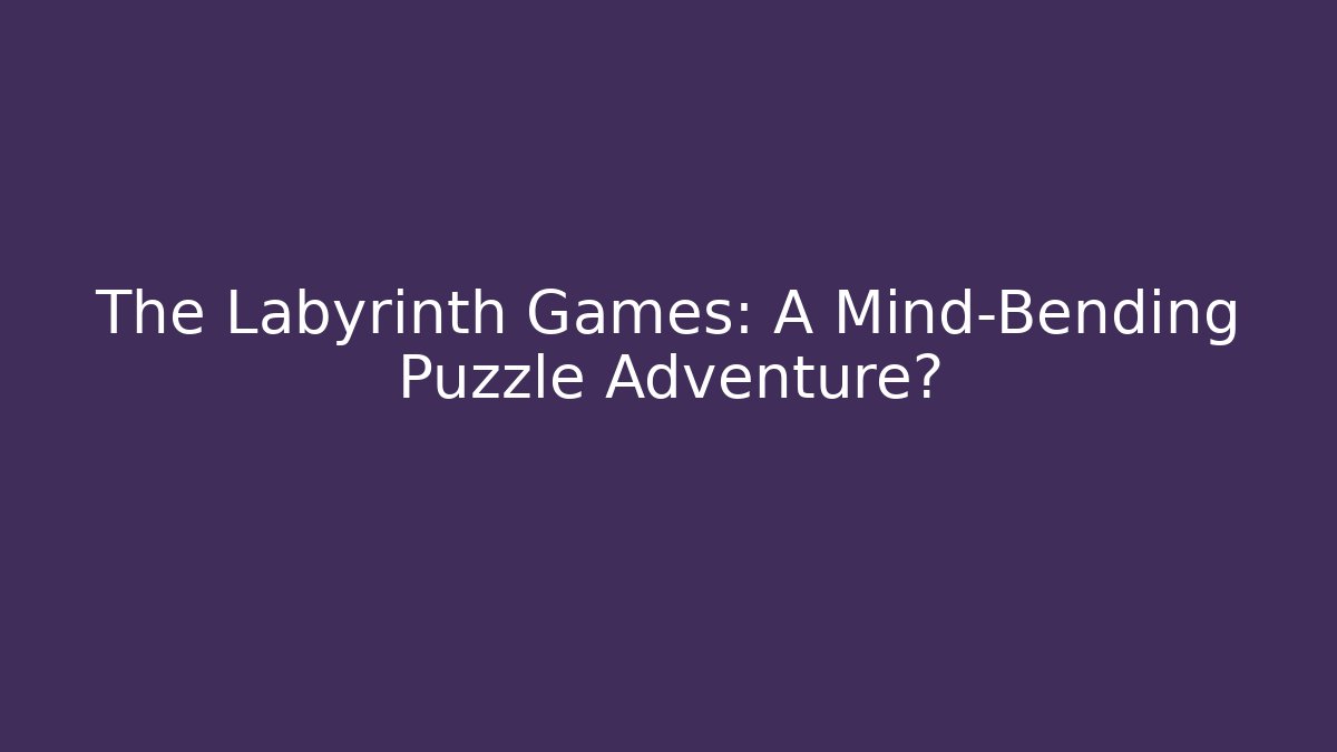 The Labyrinth Games: A Mind-Bending Puzzle Adventure?