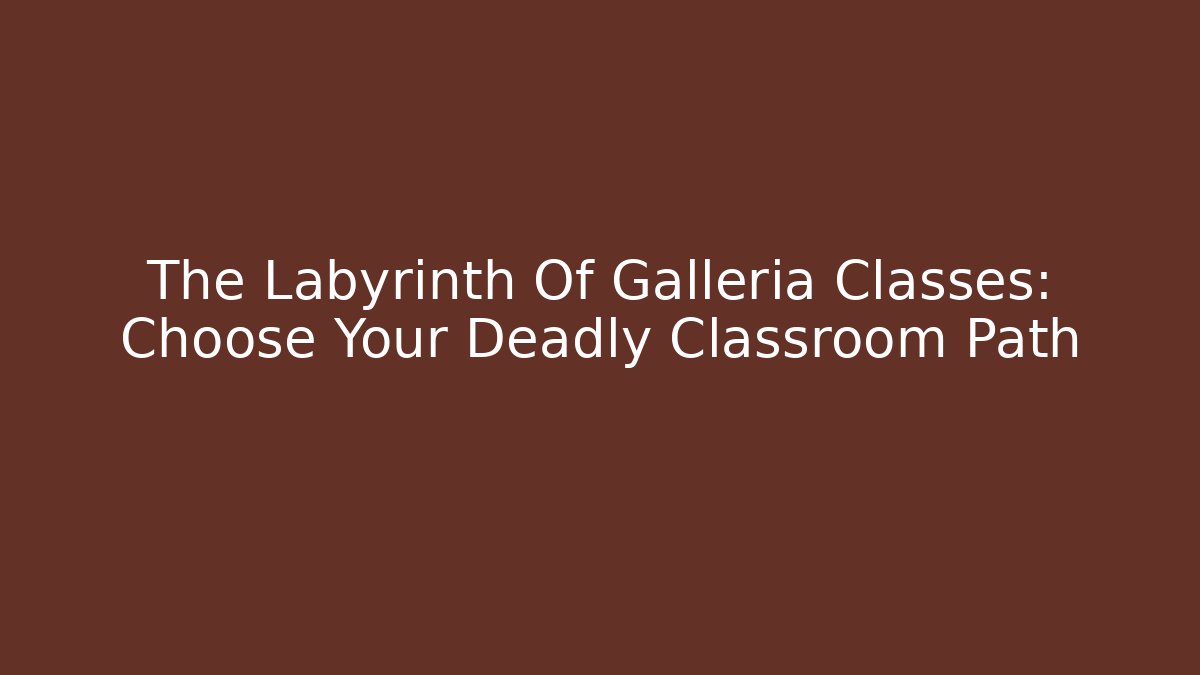 The Labyrinth Of Galleria Classes: Choose Your Deadly Classroom Path