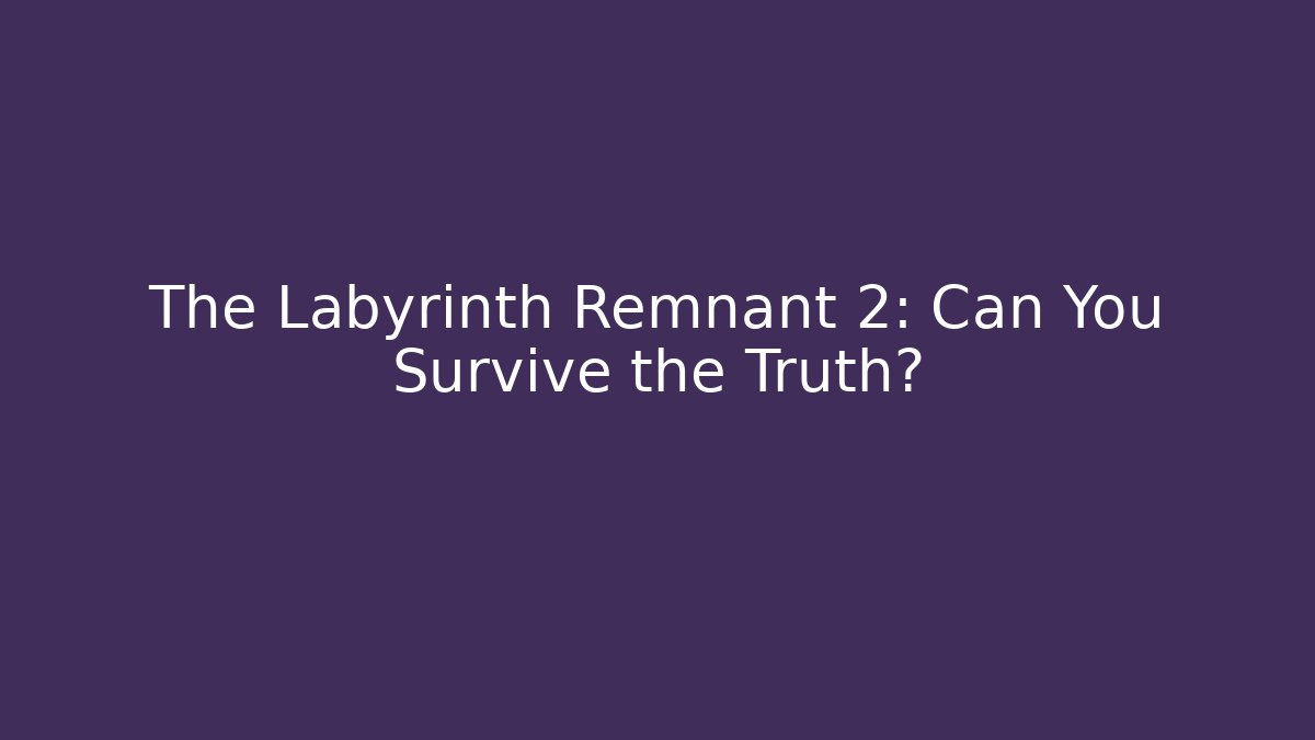 The Labyrinth Remnant 2: Can You Survive the Truth?