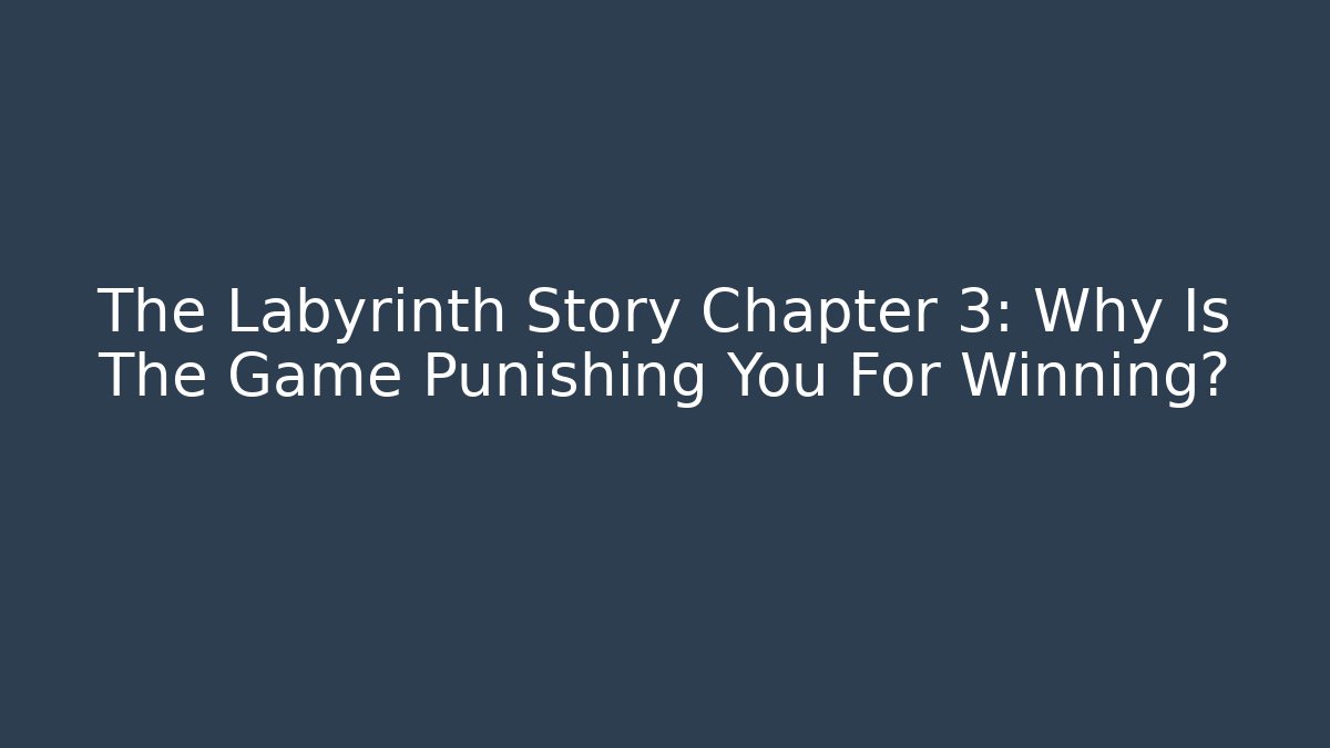 The Labyrinth Story Chapter 3: Why Is The Game Punishing You For Winning?