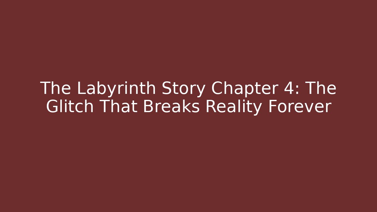 The Labyrinth Story Chapter 4: The Glitch That Breaks Reality Forever