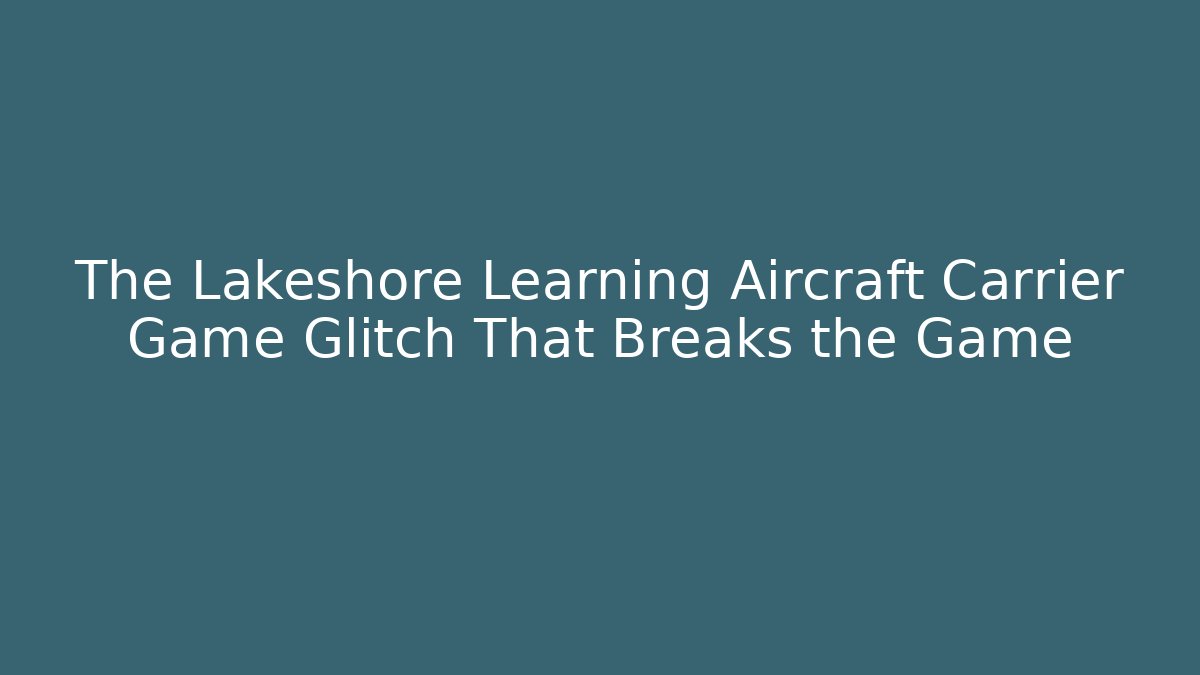 The Lakeshore Learning Aircraft Carrier Game Glitch That Breaks the Game