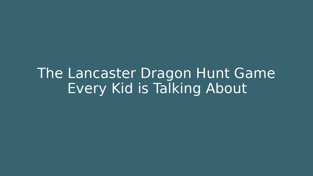 The Lancaster Dragon Hunt Game Every Kid is Talking About