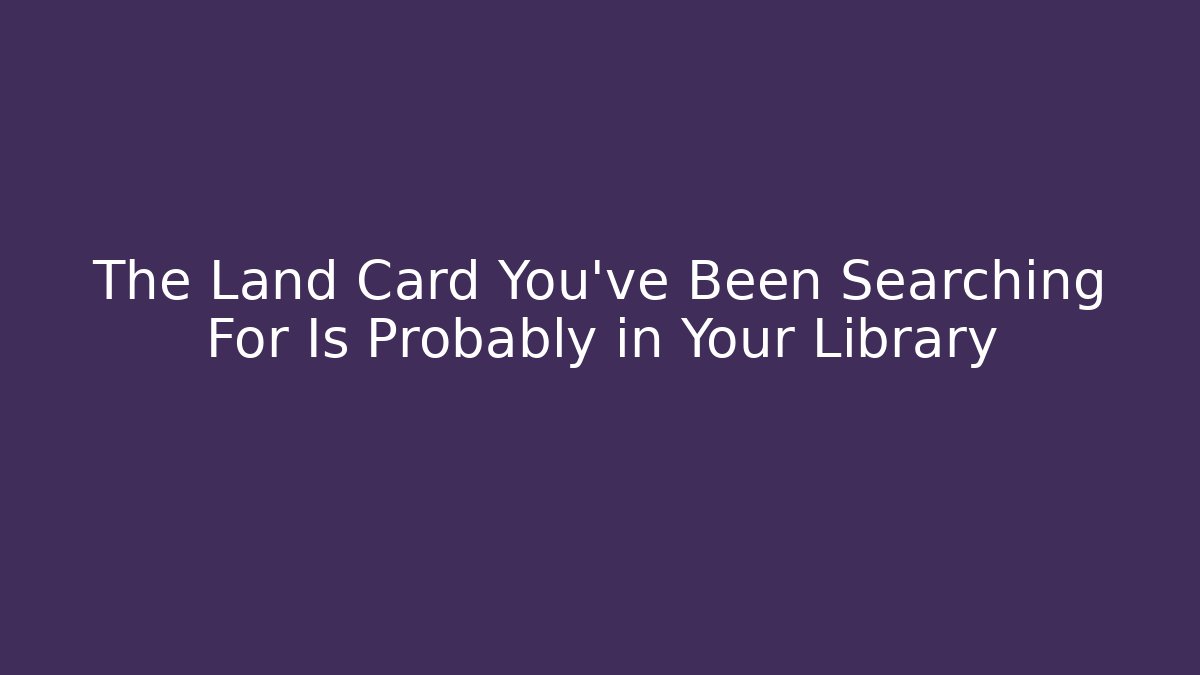 The Land Card You've Been Searching For Is Probably in Your Library
