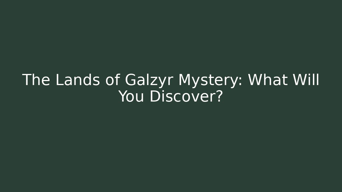 The Lands of Galzyr Mystery: What Will You Discover?