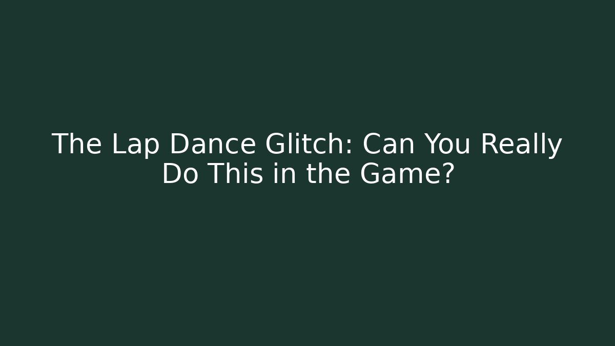 The Lap Dance Glitch: Can You Really Do This in the Game?