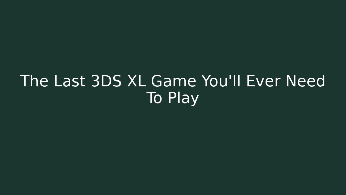 The Last 3DS XL Game You’ll Ever Need To Play