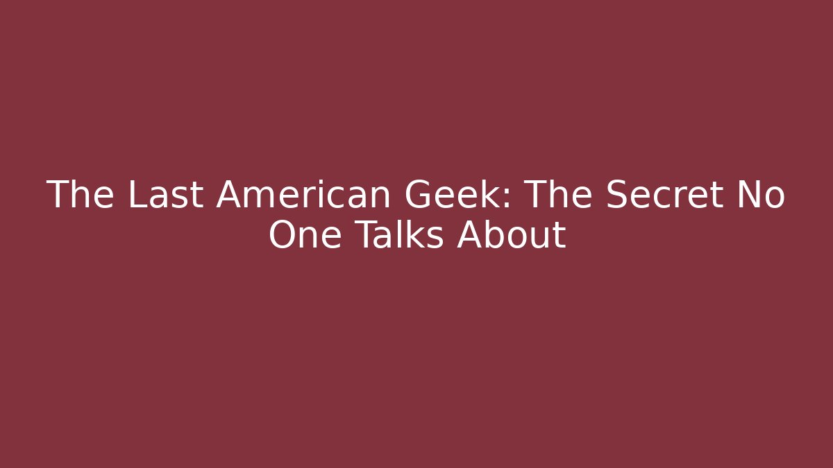 The Last American Geek: The Secret No One Talks About