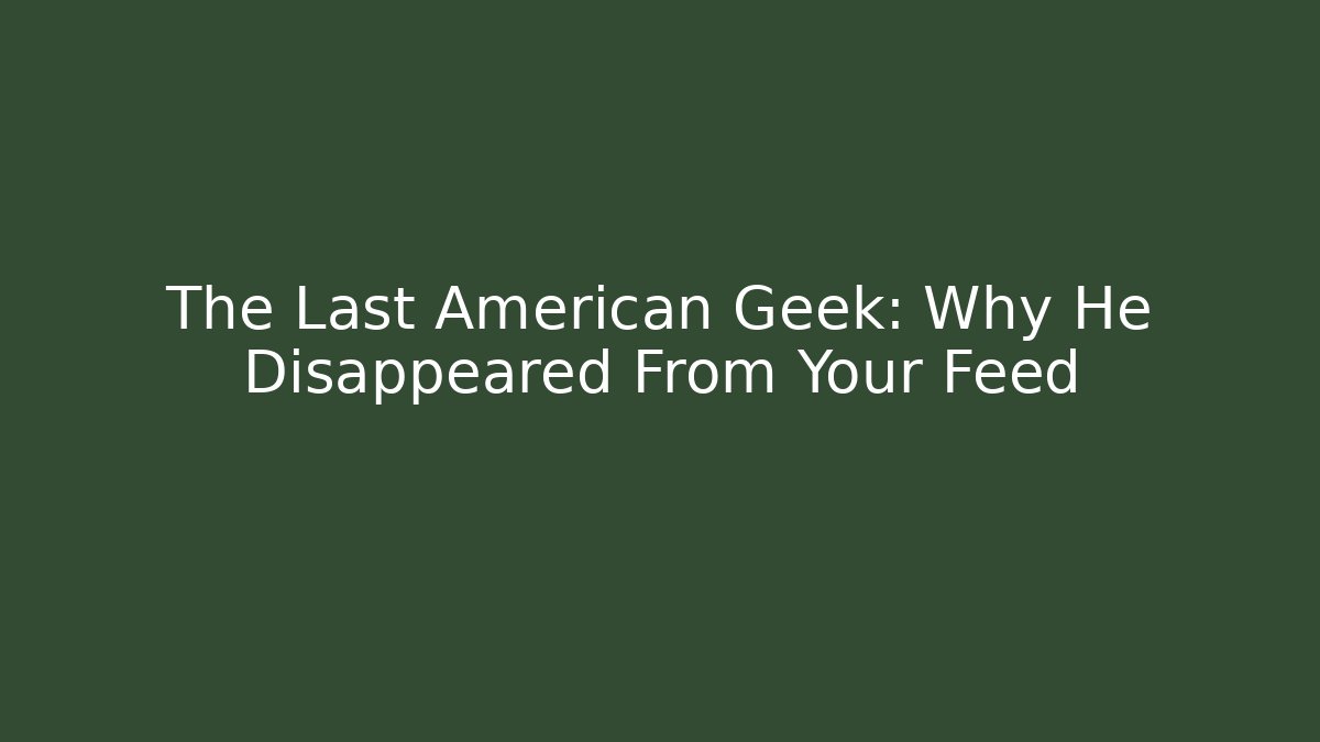 The Last American Geek: Why He Disappeared From Your Feed