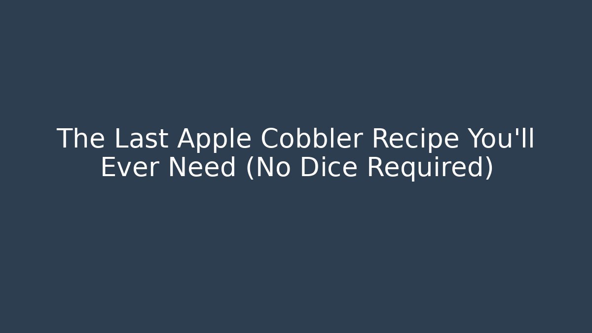 The Last Apple Cobbler Recipe You'll Ever Need (No Dice Required)