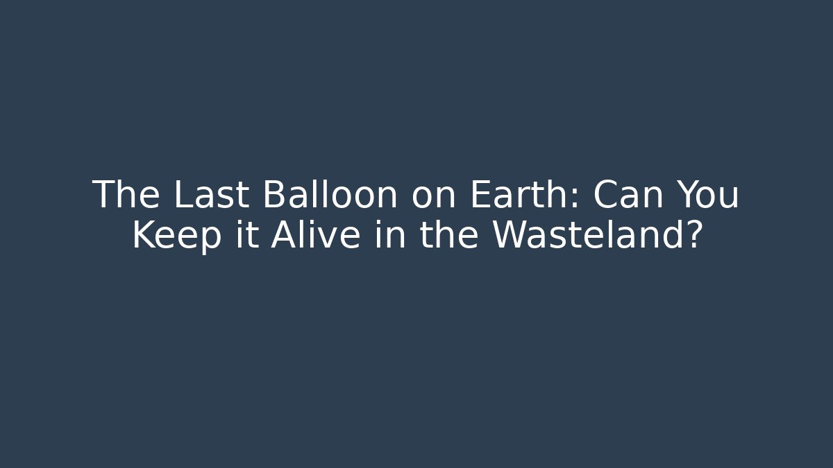 The Last Balloon on Earth: Can You Keep it Alive in the Wasteland?