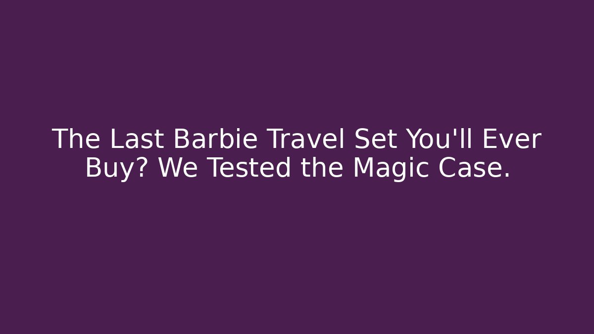 The Last Barbie Travel Set You’ll Ever Buy? We Tested the Magic Case.