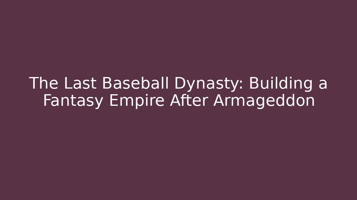 The Last Baseball Dynasty: Building a Fantasy Empire After Armageddon