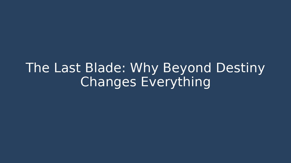 The Last Blade: Why Beyond Destiny Changes Everything