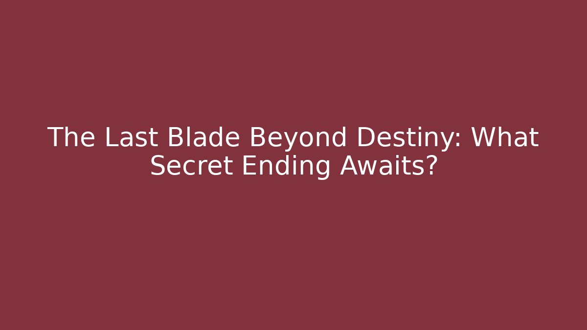 The Last Blade Beyond Destiny: What Secret Ending Awaits?