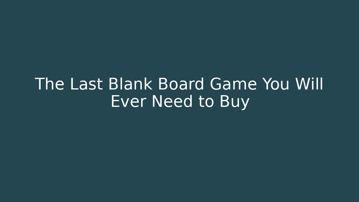 The Last Blank Board Game You Will Ever Need to Buy