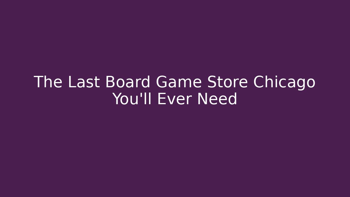 The Last Board Game Store Chicago You'll Ever Need
