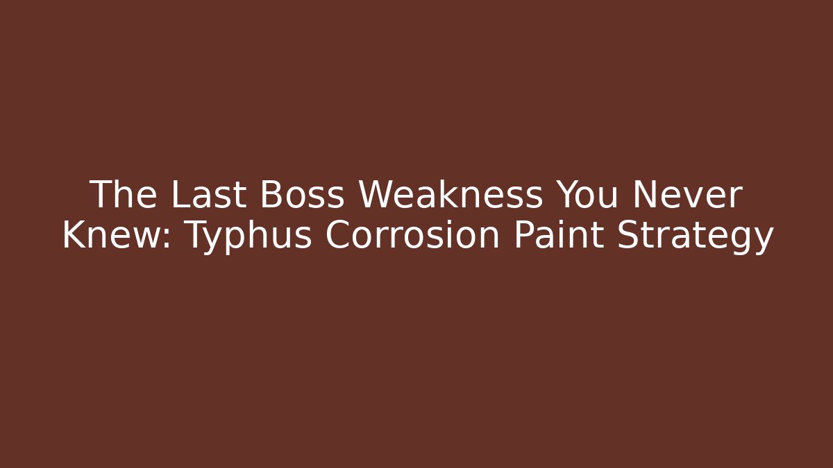 The Last Boss Weakness You Never Knew: Typhus Corrosion Paint Strategy