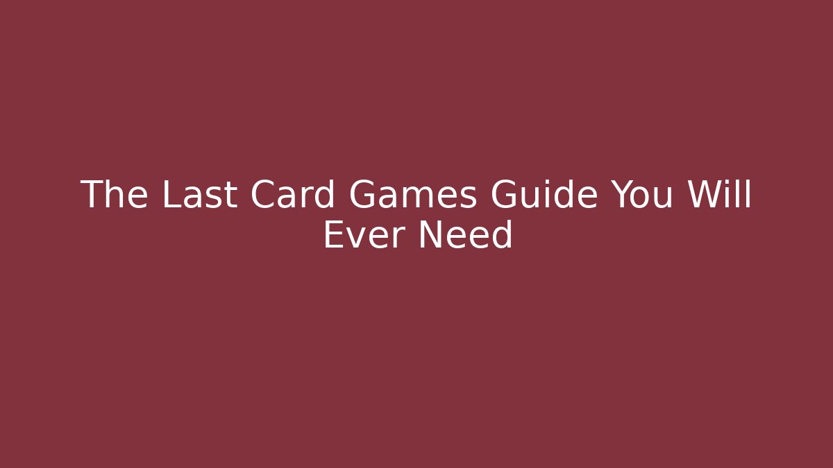 The Last Card Games Guide You Will Ever Need