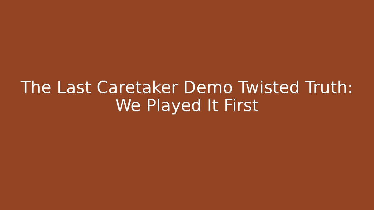 The Last Caretaker Demo Twisted Truth: We Played It First