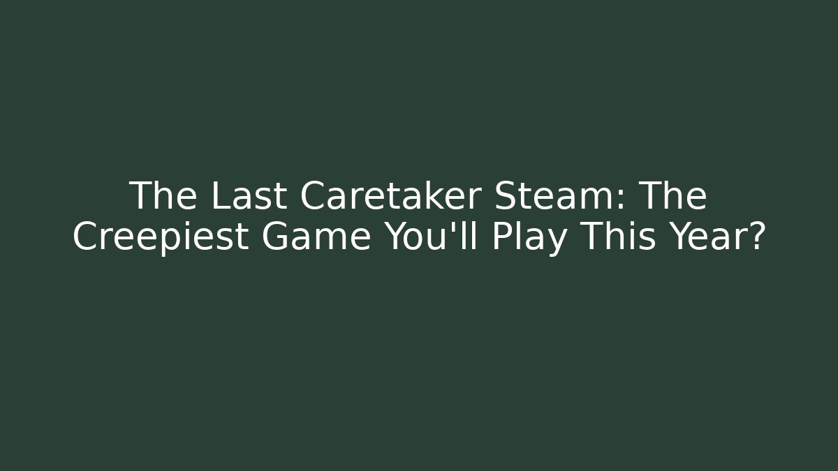 The Last Caretaker Steam: The Creepiest Game You'll Play This Year?