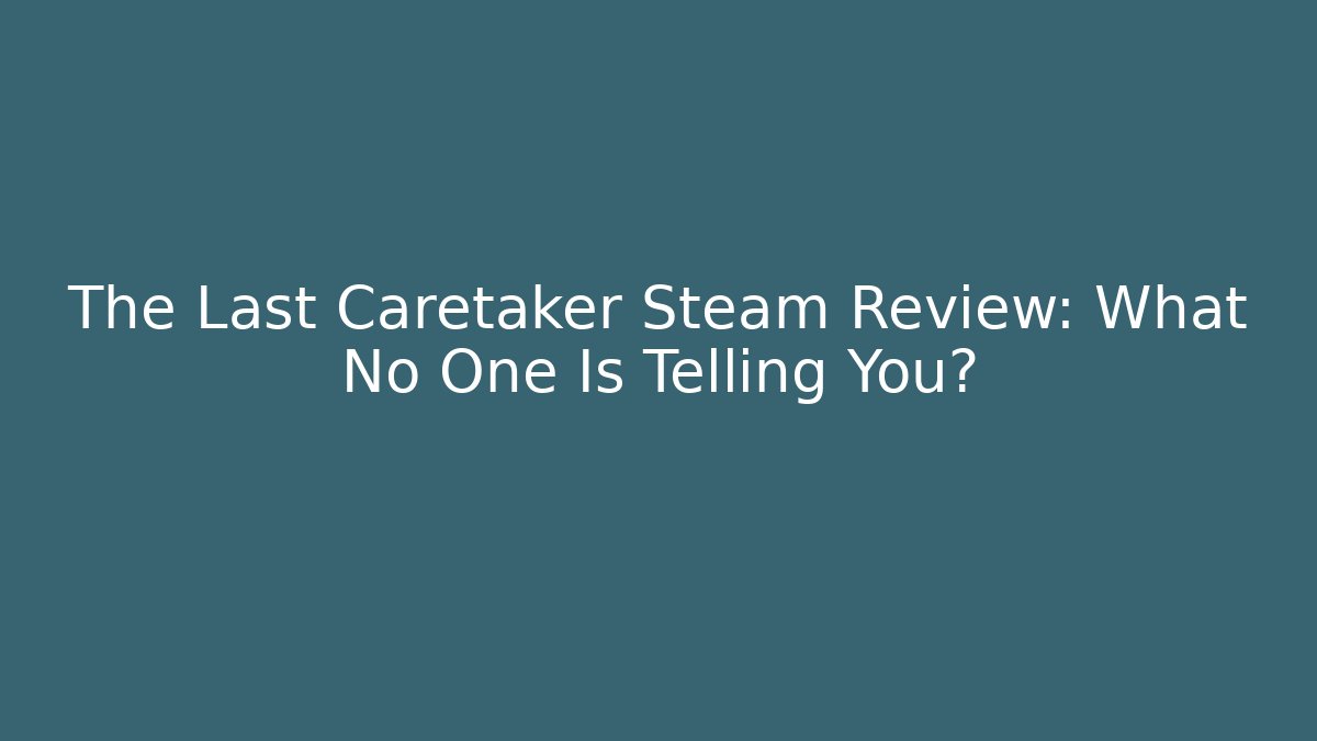 The Last Caretaker Steam Review: What No One Is Telling You?