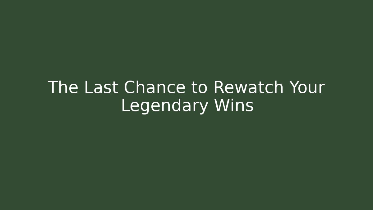 The Last Chance to Rewatch Your Legendary Wins