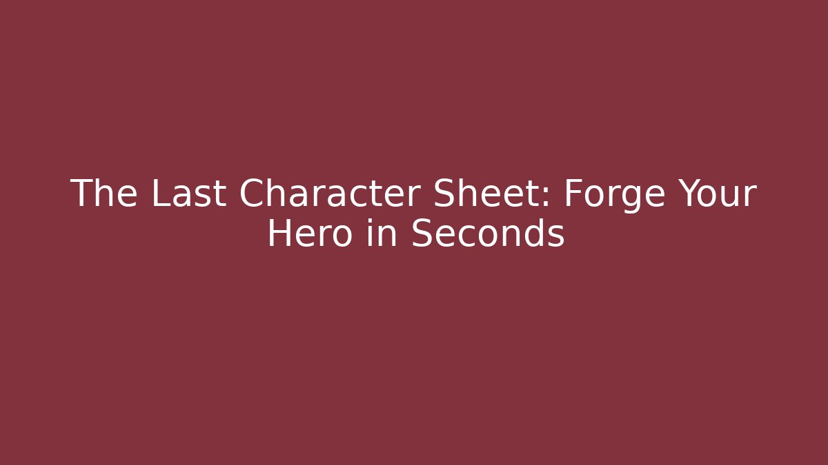 The Last Character Sheet: Forge Your Hero in Seconds