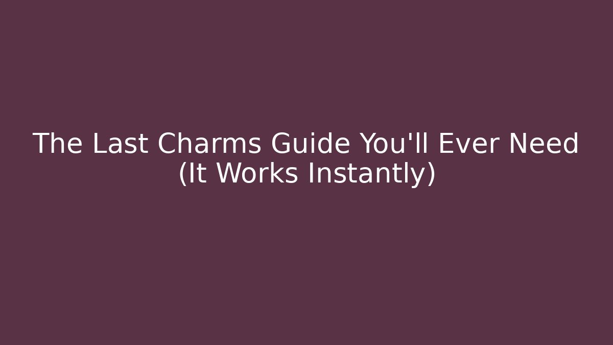 The Last Charms Guide You'll Ever Need (It Works Instantly)