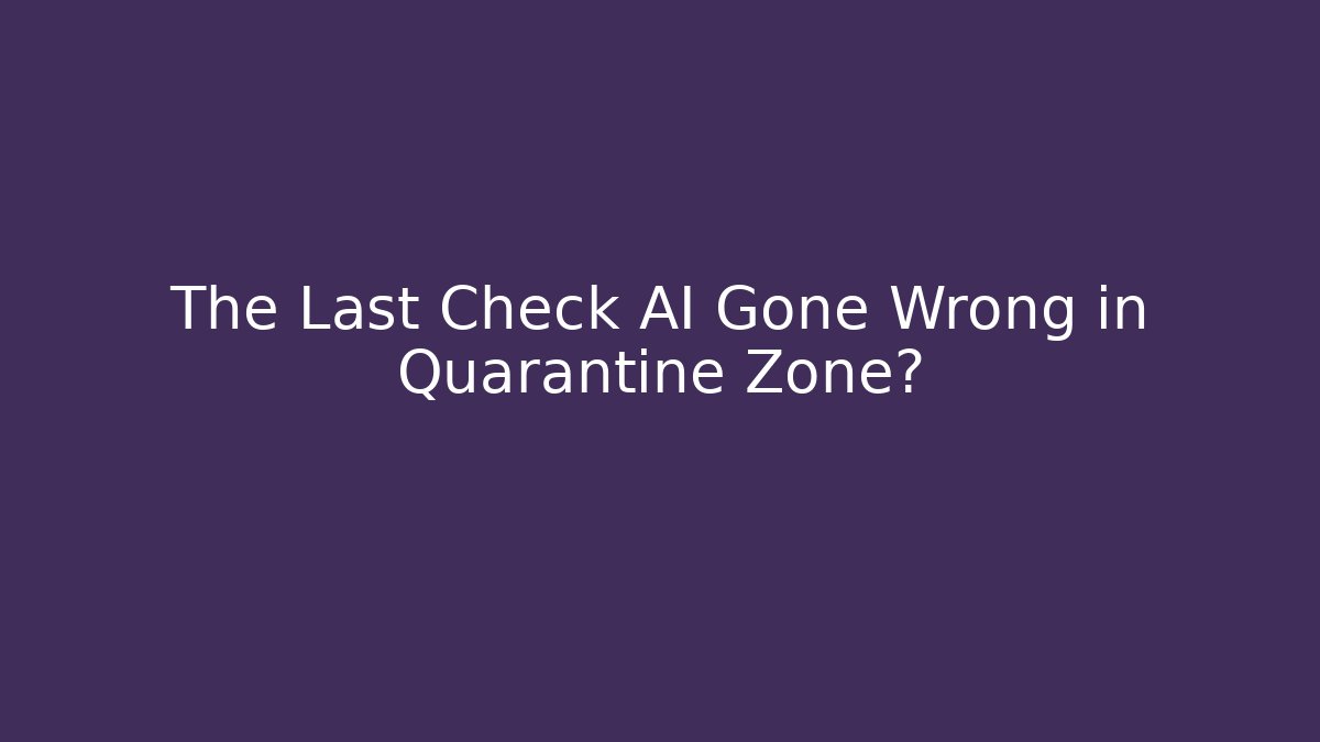 The Last Check AI Gone Wrong in Quarantine Zone? - Create More Assets