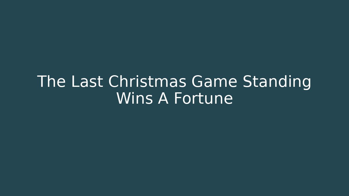 The Last Christmas Game Standing Wins A Fortune
