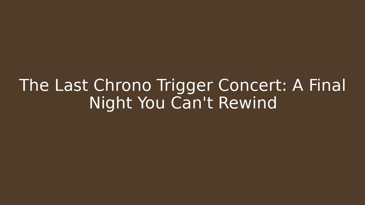 The Last Chrono Trigger Concert: A Final Night You Can't Rewind
