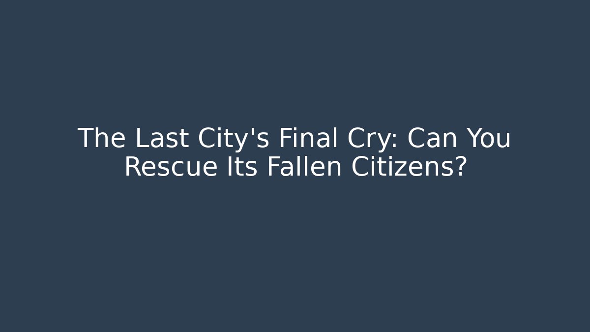 The Last City's Final Cry: Can You Rescue Its Fallen Citizens?