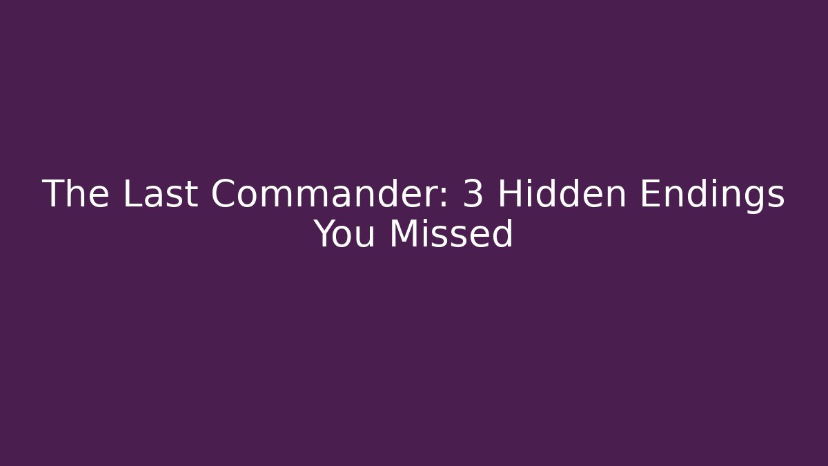 The Last Commander: 3 Hidden Endings You Missed