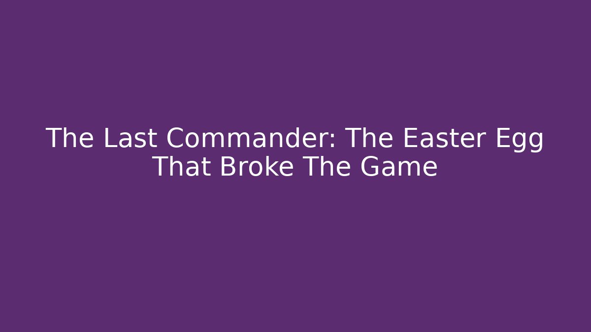 The Last Commander: The Easter Egg That Broke The Game