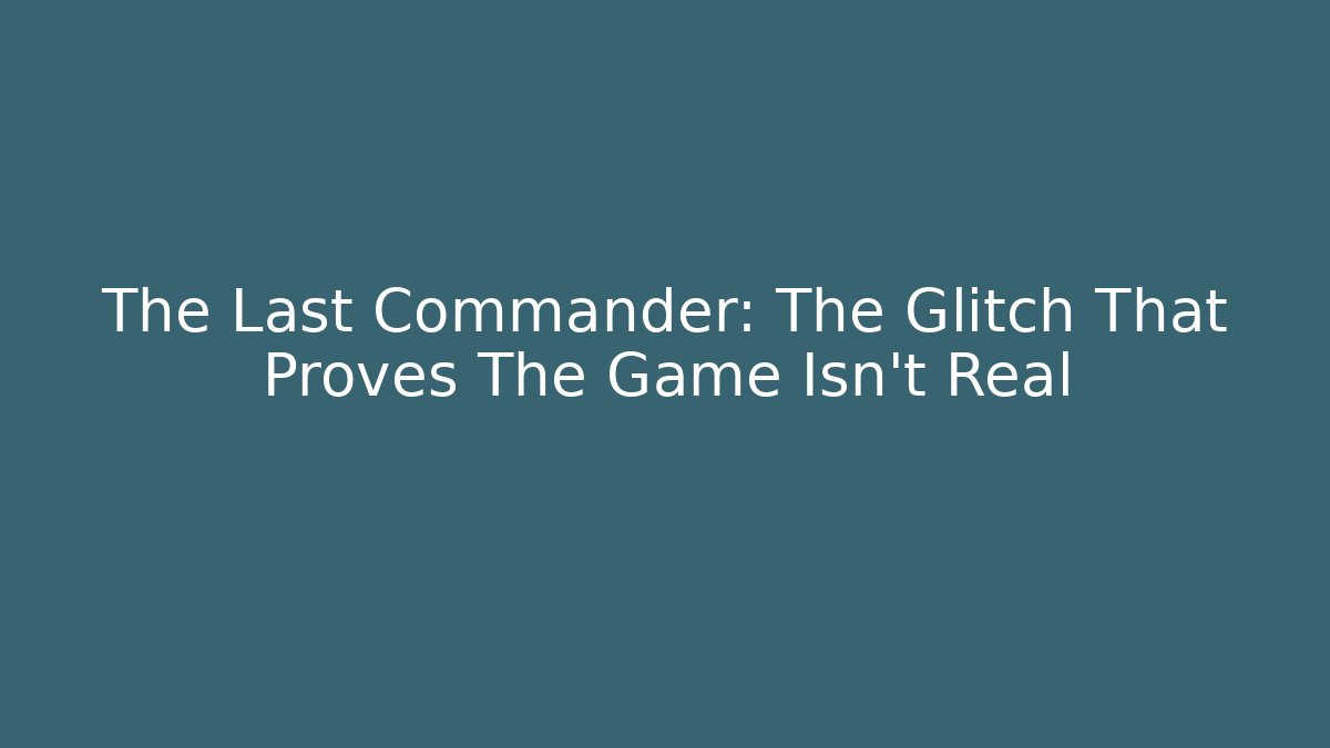 The Last Commander: The Glitch That Proves The Game Isn't Real