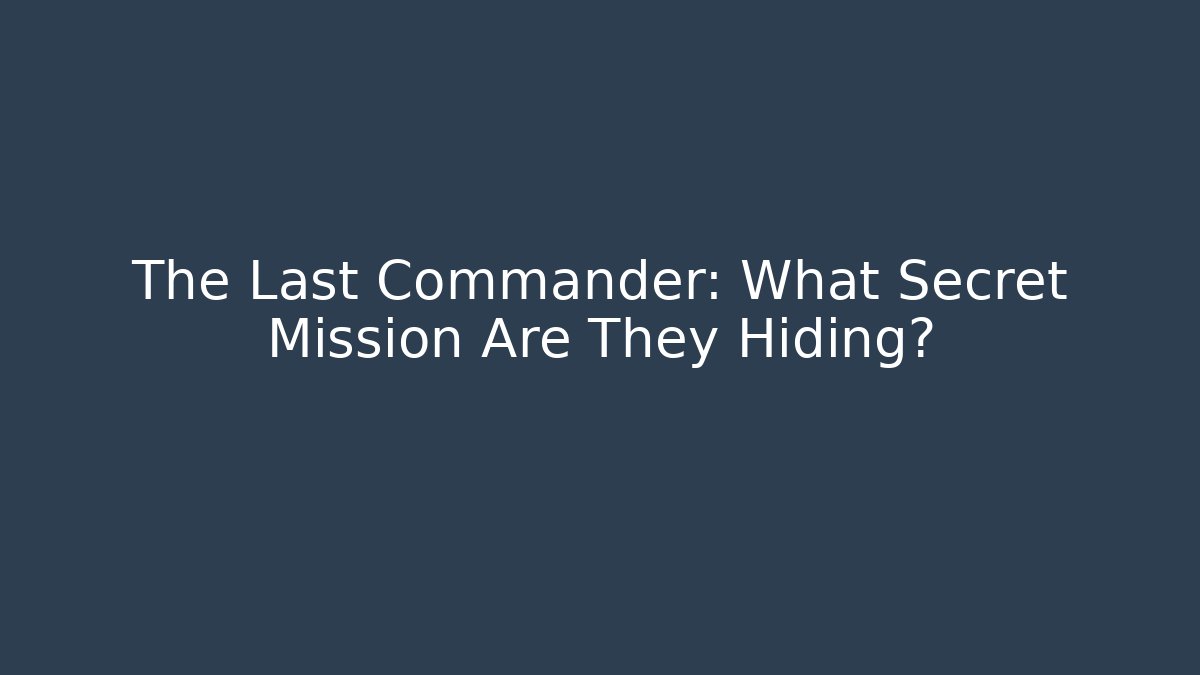 The Last Commander: What Secret Mission Are They Hiding?