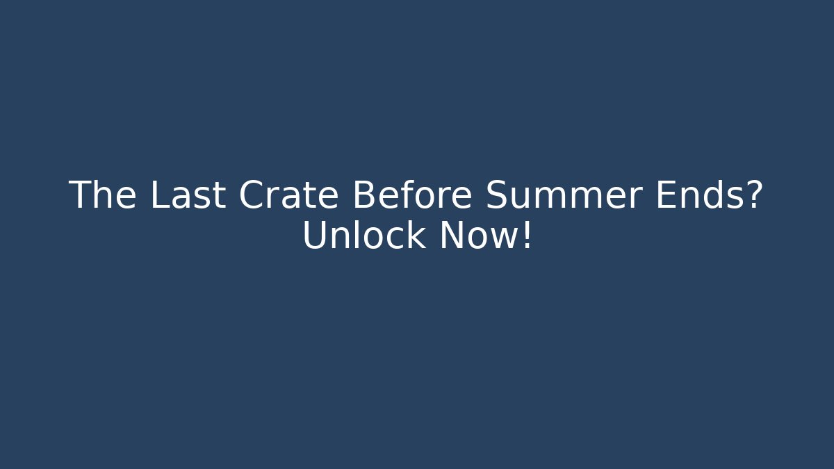 The Last Crate Before Summer Ends? Unlock Now! - Create More Assets