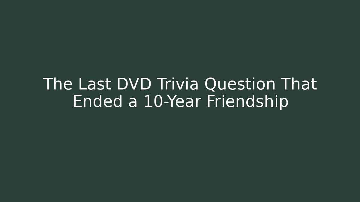 The Last DVD Trivia Question That Ended a 10-Year Friendship